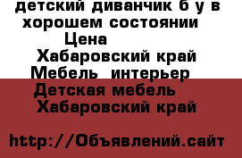  детский диванчик б/у в хорошем состоянии › Цена ­ 5 000 - Хабаровский край Мебель, интерьер » Детская мебель   . Хабаровский край